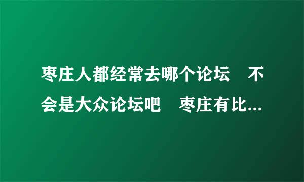 枣庄人都经常去哪个论坛 不会是大众论坛吧 枣庄有比较专业的论来自坛吗?枣庄论坛