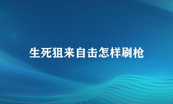 生死狙来自击怎样刷枪