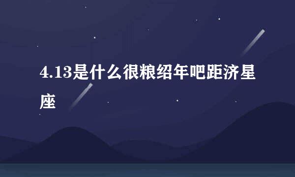 4.13是什么很粮绍年吧距济星座