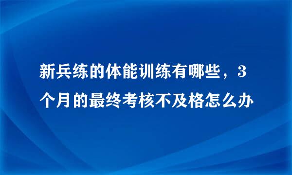 新兵练的体能训练有哪些，3个月的最终考核不及格怎么办