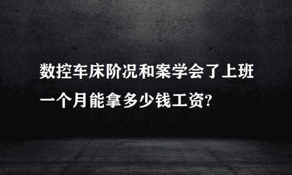 数控车床阶况和案学会了上班一个月能拿多少钱工资?