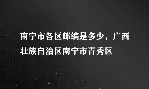 南宁市各区邮编是多少，广西壮族自治区南宁市青秀区