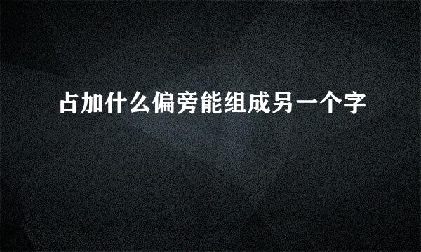 占加什么偏旁能组成另一个字