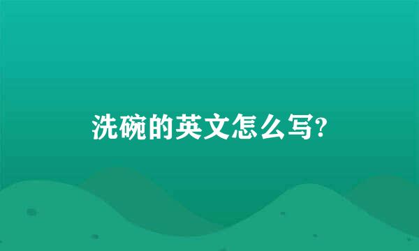 洗碗的英文怎么写?