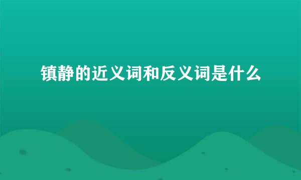 镇静的近义词和反义词是什么