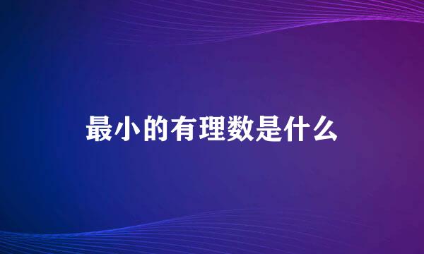 最小的有理数是什么