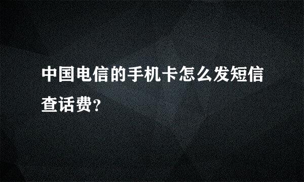 中国电信的手机卡怎么发短信查话费？