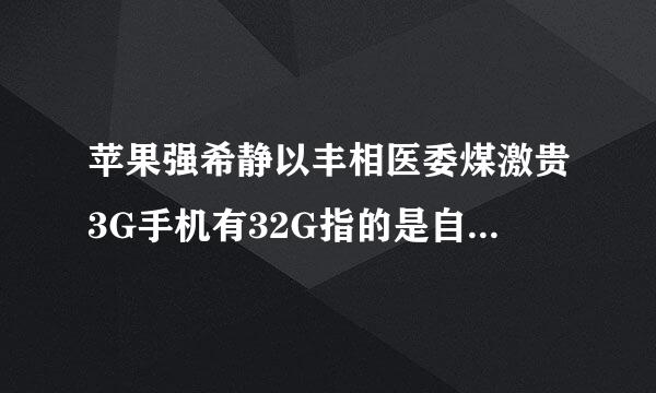 苹果强希静以丰相医委煤激贵3G手机有32G指的是自内让带内存吗？内存卡最大能领创军伟失似放几G？