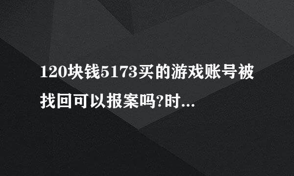 120块钱5173买的游戏账号被找回可以报案吗?时间过了1年了没有了交易证明 后期我又在游戏里花了500多块钱