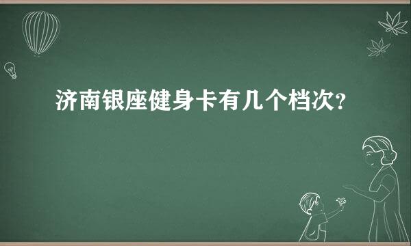 济南银座健身卡有几个档次？