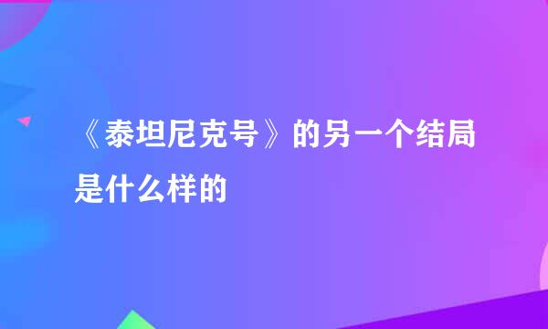 《泰坦尼克号》的另一个结局是什么样的