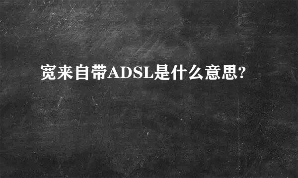 宽来自带ADSL是什么意思?