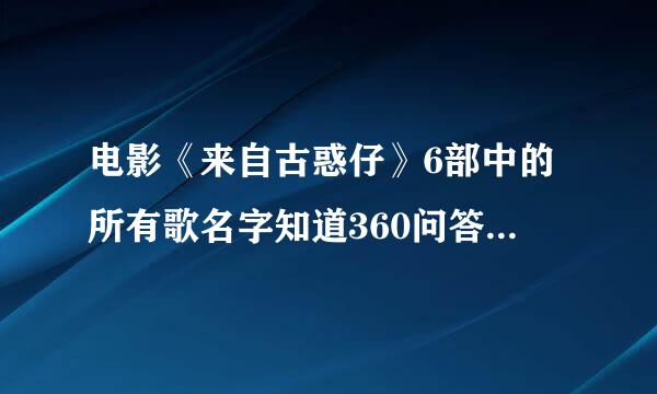 电影《来自古惑仔》6部中的所有歌名字知道360问答的回答下谢谢··