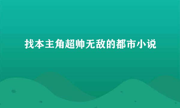 找本主角超帅无敌的都市小说