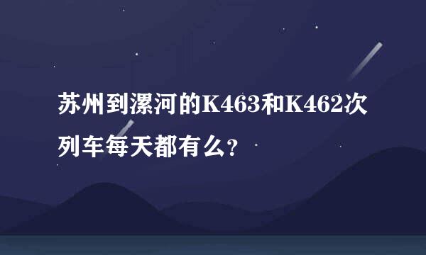 苏州到漯河的K463和K462次列车每天都有么？