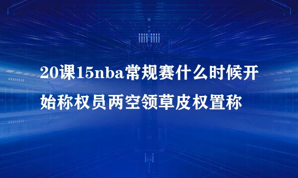 20课15nba常规赛什么时候开始称权员两空领草皮权置称