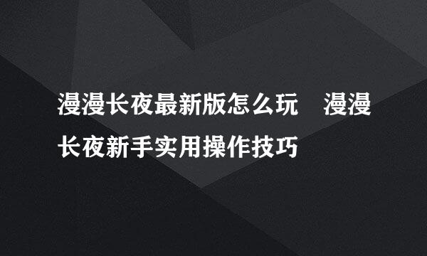 漫漫长夜最新版怎么玩 漫漫长夜新手实用操作技巧