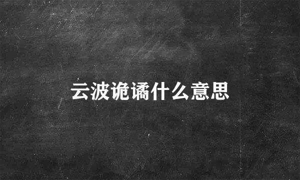 云波诡谲什么意思