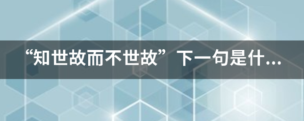 “知世故而不世故”下一句是什么？