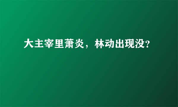 大主宰里萧炎，林动出现没？