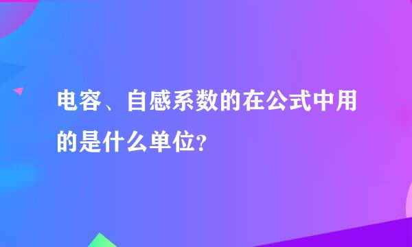 电容、自感系数的在公式中用的是什么单位？