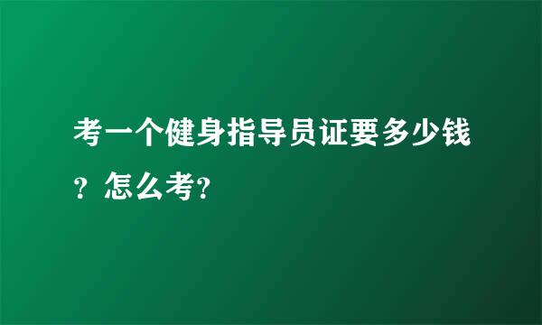 考一个健身指导员证要多少钱？怎么考？