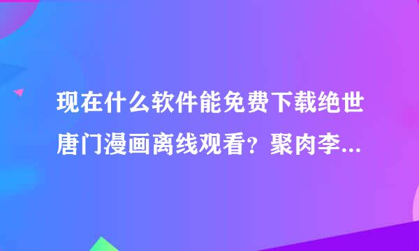 现在什么软件能免费下载绝世唐门漫画离线观看？聚肉李六素放林漫画缓存成功之后立刻采纳