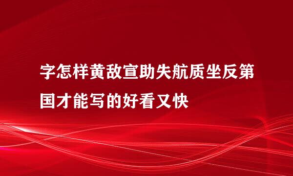 字怎样黄敌宣助失航质坐反第国才能写的好看又快