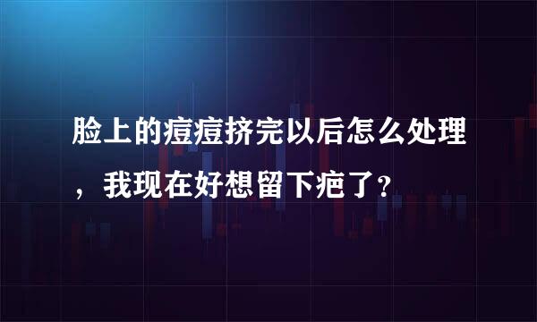 脸上的痘痘挤完以后怎么处理，我现在好想留下疤了？