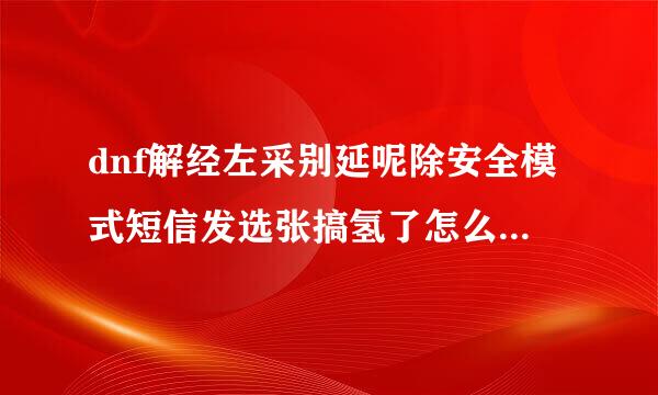 dnf解经左采别延呢除安全模式短信发选张搞氢了怎么还没解除