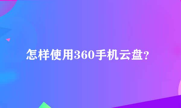 怎样使用360手机云盘？