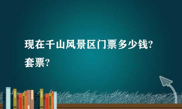 现在千山风景区门票多少钱?套票?