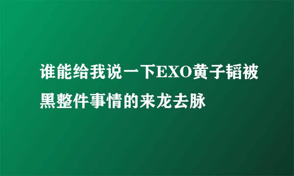 谁能给我说一下EXO黄子韬被黑整件事情的来龙去脉