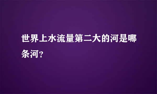 世界上水流量第二大的河是哪条河？