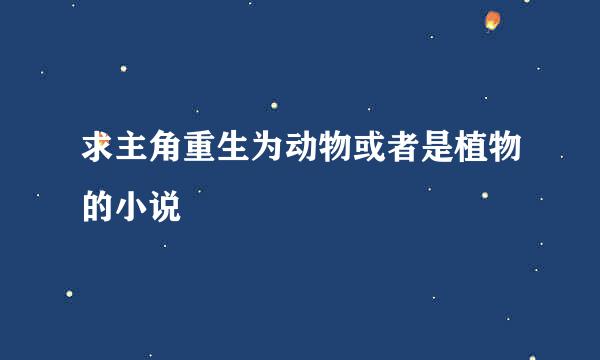 求主角重生为动物或者是植物的小说