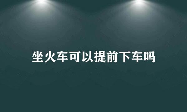 坐火车可以提前下车吗