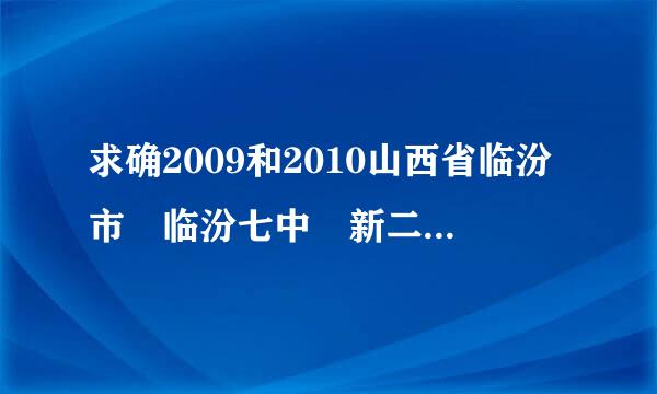 求确2009和2010山西省临汾市 临汾七中 新二中 临汾五中的中考录取分数线