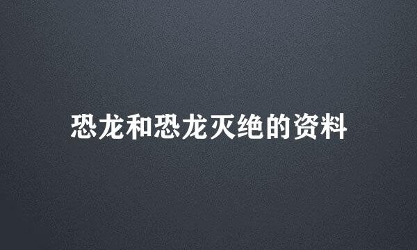 恐龙和恐龙灭绝的资料