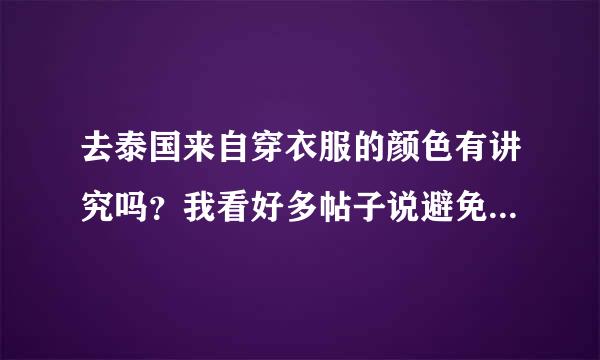 去泰国来自穿衣服的颜色有讲究吗？我看好多帖子说避免穿白色和黑色，有这个说法吗？