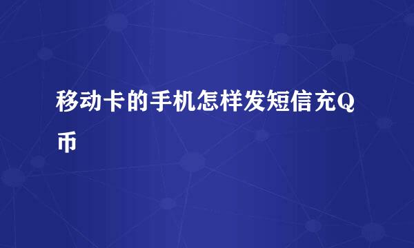 移动卡的手机怎样发短信充Q币