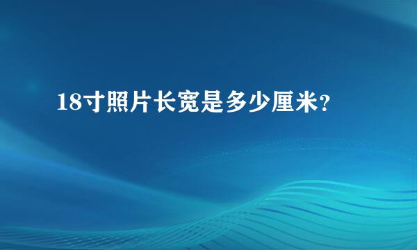 18寸照片长宽是多少厘米？