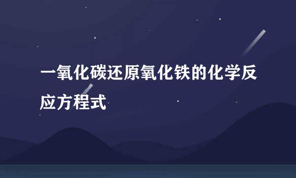 一氧化碳还原氧化铁的化学反应方程式