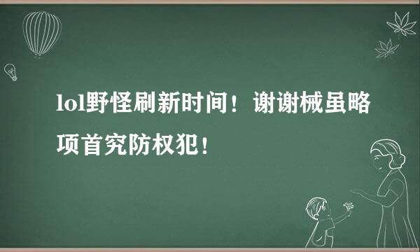 lol野怪刷新时间！谢谢械虽略项首究防权犯！