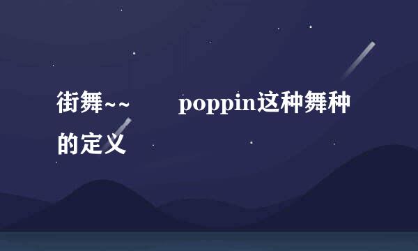 街舞~~  poppin这种舞种的定义