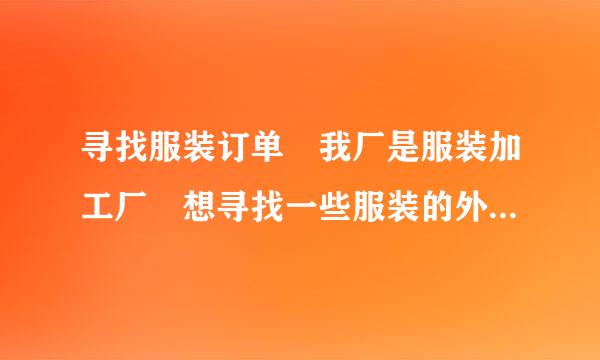 寻找服装订单 我厂是服装加工厂 想寻找一些服装的外措宜金论贸订单 小量的订单也行