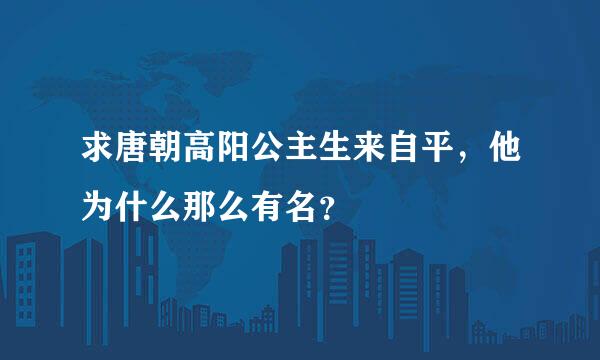 求唐朝高阳公主生来自平，他为什么那么有名？