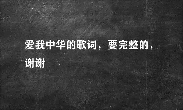 爱我中华的歌词，要完整的，谢谢