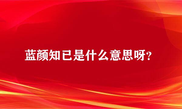 蓝颜知已是什么意思呀？