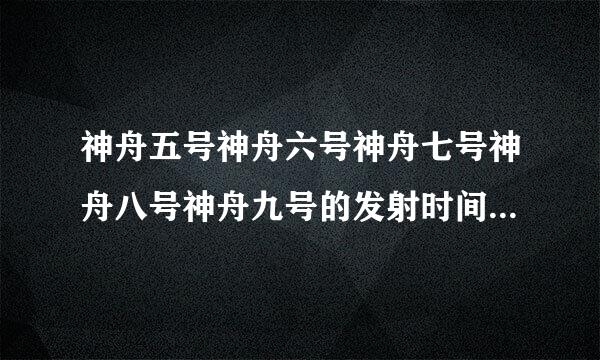 神舟五号神舟六号神舟七号神舟八号神舟九号的发射时间是什么时候？航天员有谁？