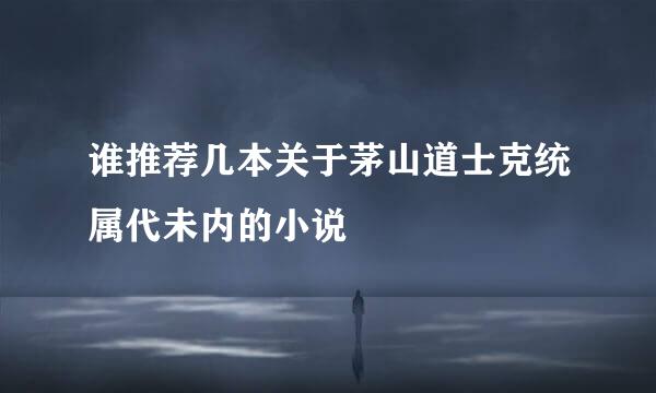 谁推荐几本关于茅山道士克统属代未内的小说